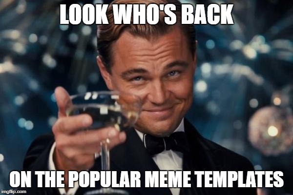 Cheers Again | LOOK WHO'S BACK; ON THE POPULAR MEME TEMPLATES | image tagged in memes,leonardo dicaprio cheers,meanwhile on imgflip | made w/ Imgflip meme maker