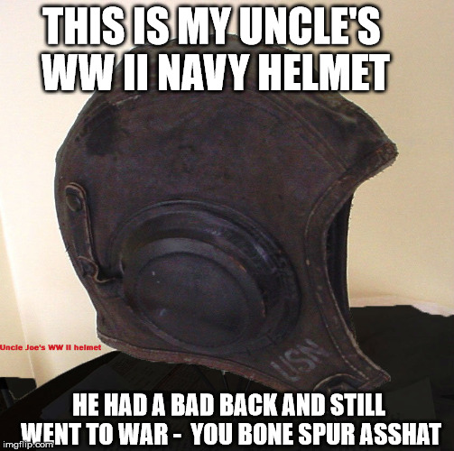 Uncle had bad back and went to war |  THIS IS MY UNCLE'S WW II NAVY HELMET; HE HAD A BAD BACK AND STILL WENT TO WAR - 
YOU BONE SPUR ASSHAT | image tagged in bone spur | made w/ Imgflip meme maker