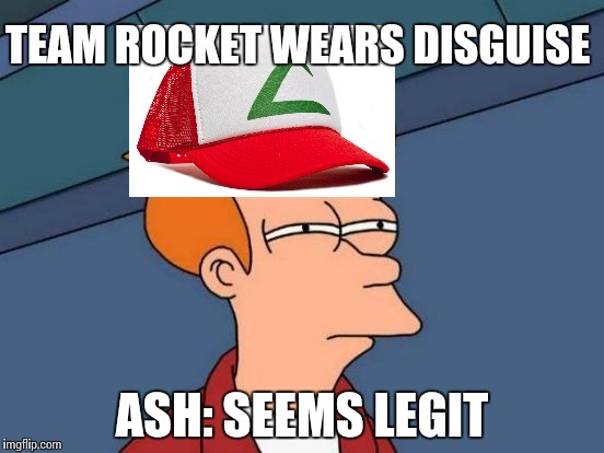 when team rocket wears disguises | TEAM ROCKET WEARS DISGUISE; ASH: SEEMS LEGIT | image tagged in memes,futurama fry | made w/ Imgflip meme maker