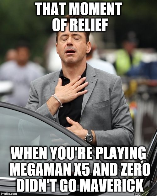 Pls Tell Me I'm Not The Only One | THAT MOMENT OF RELIEF; WHEN YOU'RE PLAYING MEGAMAN X5 AND ZERO DIDN'T GO MAVERICK | image tagged in relief,megaman x,zero,megaman x5 | made w/ Imgflip meme maker