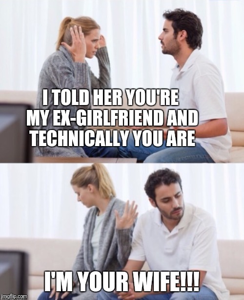 Happy valentine's day :) | I TOLD HER YOU'RE MY EX-GIRLFRIEND AND TECHNICALLY YOU ARE; I'M YOUR WIFE!!! | image tagged in arguing couple 2,valentine's day,meme,logic,jerk | made w/ Imgflip meme maker