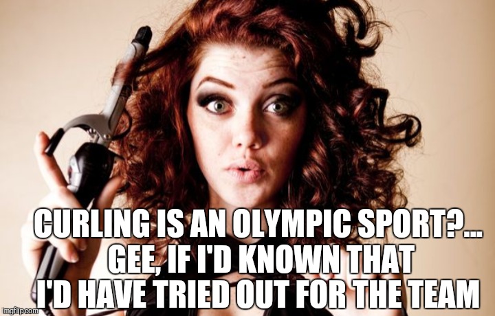 CURLING IS AN OLYMPIC SPORT?... GEE, IF I'D KNOWN THAT I'D HAVE TRIED OUT FOR THE TEAM | image tagged in olympics,2018 olympics,pyeognchang olympics,curling,jbmemegeek,oblivious hot girl | made w/ Imgflip meme maker