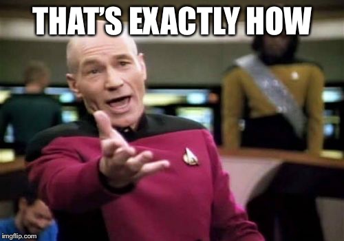 Picard Wtf Meme | THAT’S EXACTLY HOW | image tagged in memes,picard wtf | made w/ Imgflip meme maker