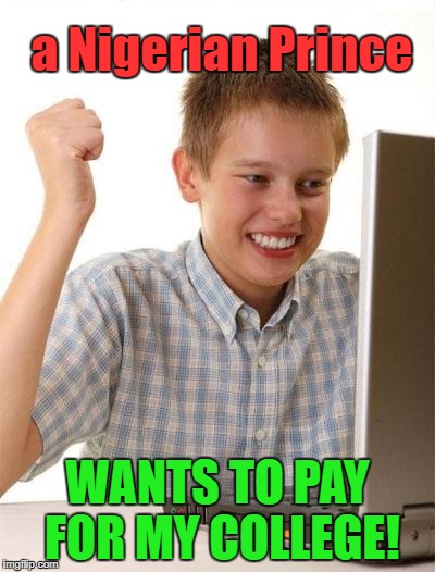 First Day On The Internet Kid |  a Nigerian Prince; WANTS TO PAY FOR MY COLLEGE! | image tagged in memes,first day on the internet kid,funny,bad luck brian,first world problems,funny memes | made w/ Imgflip meme maker