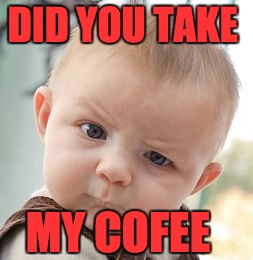 Skeptical Baby | DID YOU TAKE; MY COFEE | image tagged in memes,skeptical baby | made w/ Imgflip meme maker