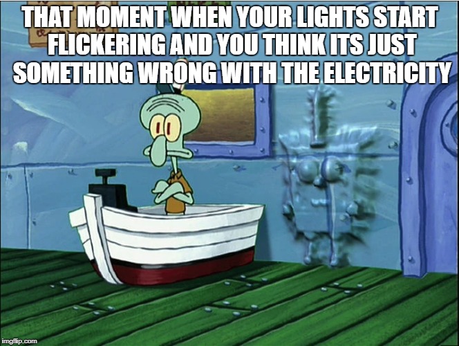 Spongebob Demogorgon pants | THAT MOMENT WHEN YOUR LIGHTS START FLICKERING AND YOU THINK ITS JUST SOMETHING WRONG WITH THE ELECTRICITY | image tagged in spongebob,memes,funny,stranger things,lights | made w/ Imgflip meme maker
