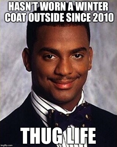 Carlton Banks Thug Life | HASN’T WORN A WINTER COAT OUTSIDE SINCE 2010; THUG LIFE | image tagged in carlton banks thug life,memes,true story,true story bro | made w/ Imgflip meme maker