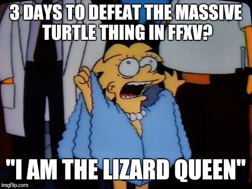 Lizard Lisa | 3 DAYS TO DEFEAT THE MASSIVE TURTLE THING IN FFXV? "I AM THE LIZARD QUEEN" | image tagged in lizard lisa | made w/ Imgflip meme maker