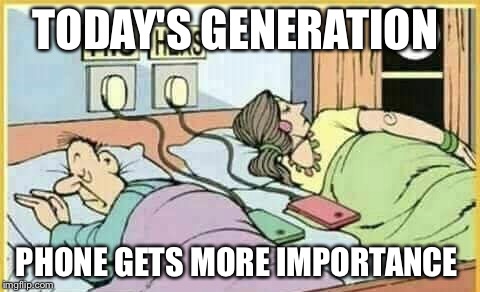TODAY'S GENERATION; PHONE GETS MORE IMPORTANCE | image tagged in phone | made w/ Imgflip meme maker