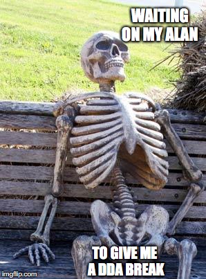 Waiting Skeleton Meme | WAITING ON MY ALAN; TO GIVE ME A DDA BREAK | image tagged in memes,waiting skeleton | made w/ Imgflip meme maker
