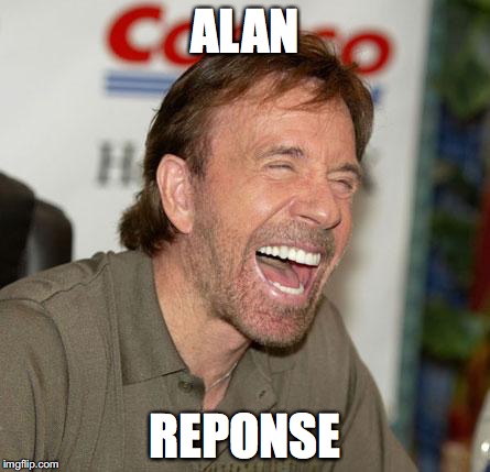 Chuck Norris Laughing Meme | ALAN; REPONSE | image tagged in memes,chuck norris laughing,chuck norris | made w/ Imgflip meme maker