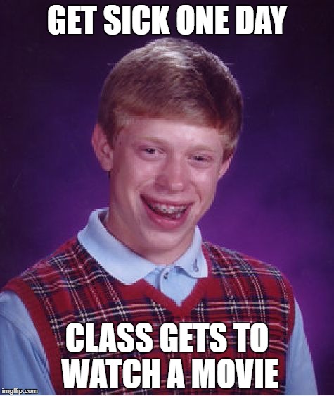 Bad Luck Brian Meme | GET SICK ONE DAY; CLASS GETS TO WATCH A MOVIE | image tagged in memes,bad luck brian | made w/ Imgflip meme maker