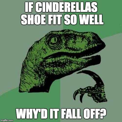 Philosoraptor Meme | IF CINDERELLAS SHOE FIT SO WELL; WHY'D IT FALL OFF? | image tagged in memes,philosoraptor | made w/ Imgflip meme maker