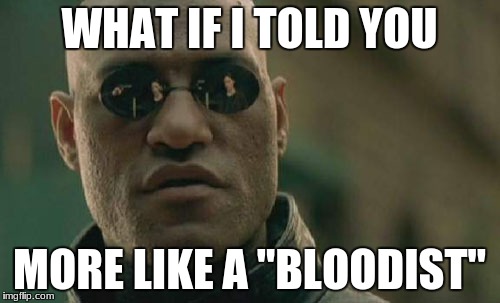 Matrix Morpheus Meme | WHAT IF I TOLD YOU MORE LIKE A "BLOODIST" | image tagged in memes,matrix morpheus | made w/ Imgflip meme maker