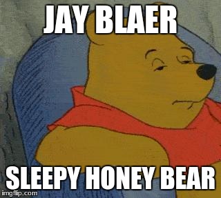 Winnie the Pooh  | JAY BLAER; SLEEPY HONEY BEAR | image tagged in winnie the pooh | made w/ Imgflip meme maker