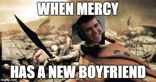 Sparta Leonidas Meme | WHEN MERCY; HAS A NEW BOYFRIEND | image tagged in memes,sparta leonidas | made w/ Imgflip meme maker
