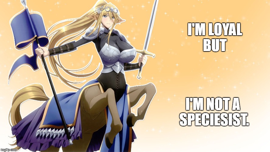 I'M LOYAL BUT; I'M NOT A SPECIESIST. | image tagged in centorea shianus | made w/ Imgflip meme maker
