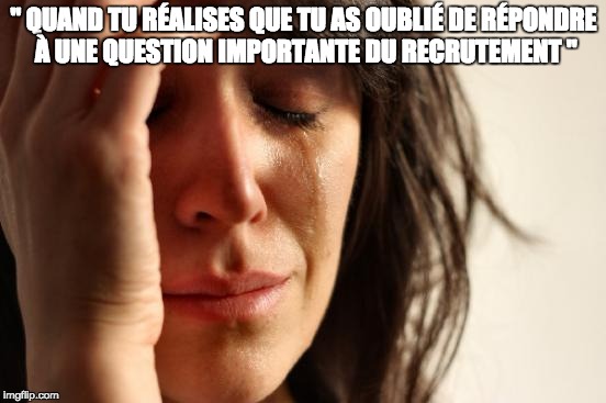 First World Problems Meme | " QUAND TU RÉALISES QUE TU AS OUBLIÉ DE RÉPONDRE À UNE QUESTION IMPORTANTE DU RECRUTEMENT " | image tagged in memes,first world problems | made w/ Imgflip meme maker
