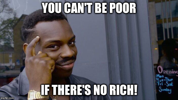 Roll Safe Think About It Meme | YOU CAN'T BE POOR IF THERE'S NO RICH! | image tagged in memes,roll safe think about it | made w/ Imgflip meme maker