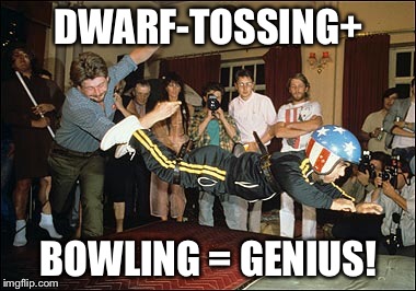 DWARF-TOSSING+ BOWLING = GENIUS! | made w/ Imgflip meme maker