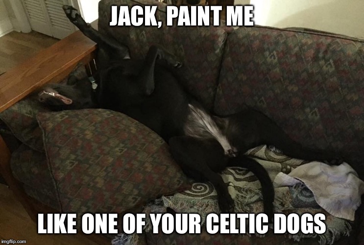 JACK, PAINT ME; LIKE ONE OF YOUR CELTIC DOGS | image tagged in humor | made w/ Imgflip meme maker