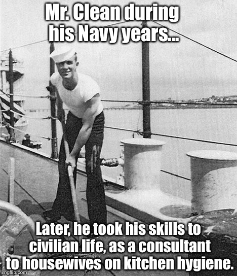 Deck | Mr. Clean during his Navy years... Later, he took his skills to civilian life, as a consultant to housewives on kitchen hygiene. | image tagged in deck | made w/ Imgflip meme maker