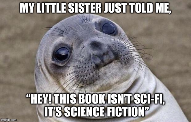 I just can’t  | MY LITTLE SISTER JUST TOLD ME, “HEY! THIS BOOK ISN’T SCI-FI, IT’S SCIENCE FICTION” | image tagged in memes,awkward moment sealion | made w/ Imgflip meme maker
