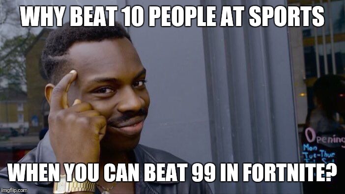 Priorities | WHY BEAT 10 PEOPLE AT SPORTS; WHEN YOU CAN BEAT 99 IN FORTNITE? | image tagged in memes,roll safe think about it | made w/ Imgflip meme maker