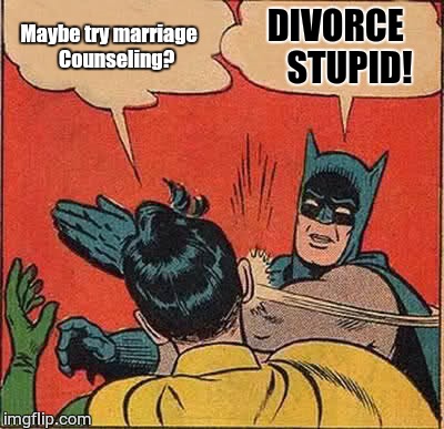 Batman Slapping Robin Meme | Maybe try marriage
   Counseling? DIVORCE
   STUPID! | image tagged in memes,batman slapping robin | made w/ Imgflip meme maker