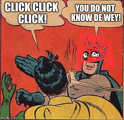 Batman Slapping Robin Meme | CLICK CLICK CLICK! YOU DO NOT KNOW DE WEY! | image tagged in memes,batman slapping robin | made w/ Imgflip meme maker