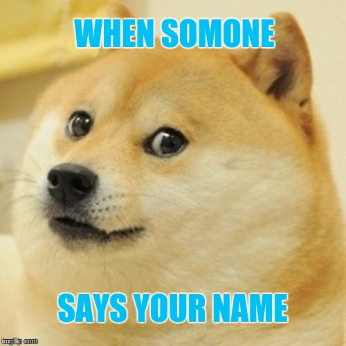 Doge Meme | WHEN SOMONE; SAYS YOUR NAME | image tagged in memes,doge | made w/ Imgflip meme maker