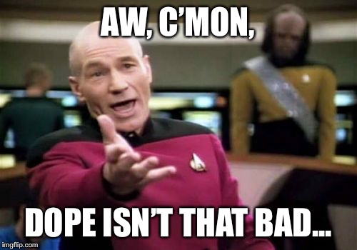 Picard Wtf Meme | AW, C’MON, DOPE ISN’T THAT BAD... | image tagged in memes,picard wtf | made w/ Imgflip meme maker