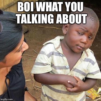 Third World Skeptical Kid Meme | BOI WHAT YOU TALKING ABOUT | image tagged in memes,third world skeptical kid | made w/ Imgflip meme maker