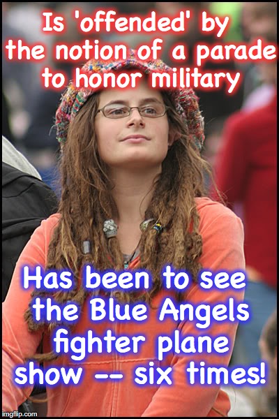 and what about Independence Day, Memorial Day, and Veteran's Day parades? | Is 'offended' by the notion of a parade to honor military; Has been to see the Blue Angels fighter plane show -- six times! | image tagged in hippie girl big | made w/ Imgflip meme maker