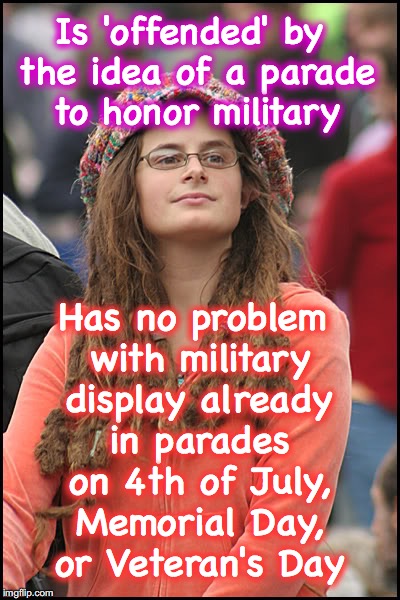 Aren't there already military parades? |  Is 'offended' by the idea of a parade to honor military; Has no problem with military display already in parades on 4th of July, Memorial Day, or Veteran's Day | image tagged in hippie girl big | made w/ Imgflip meme maker