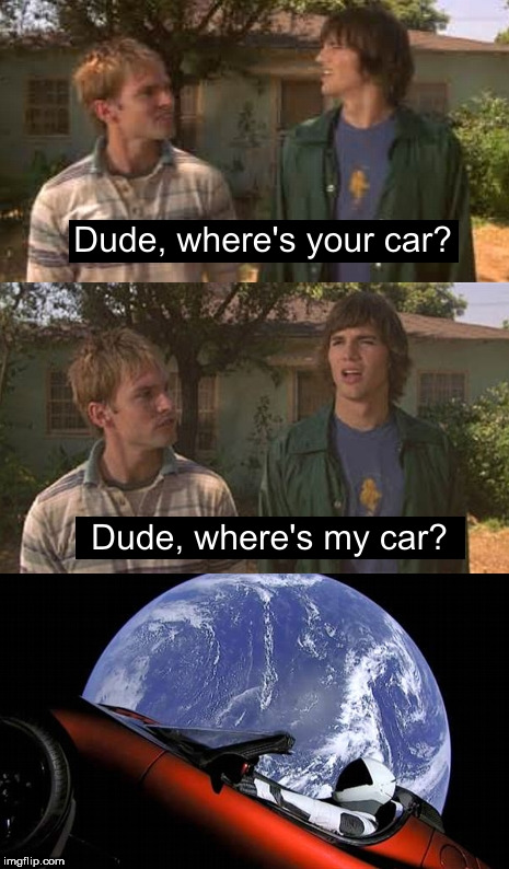 Space! | image tagged in dude wheres my car,elon musk,space,tesla | made w/ Imgflip meme maker