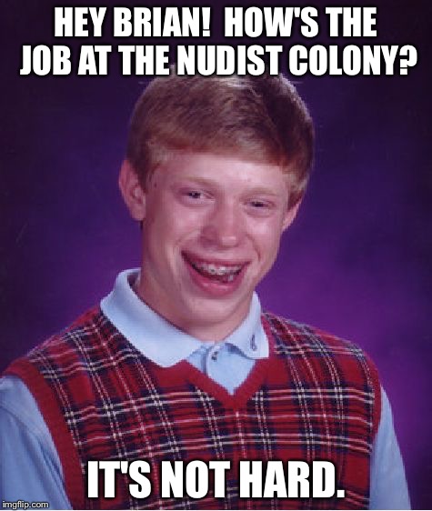 Seniors only. | HEY BRIAN!  HOW'S THE JOB AT THE NUDIST COLONY? IT'S NOT HARD. | image tagged in memes,bad luck brian,funny | made w/ Imgflip meme maker