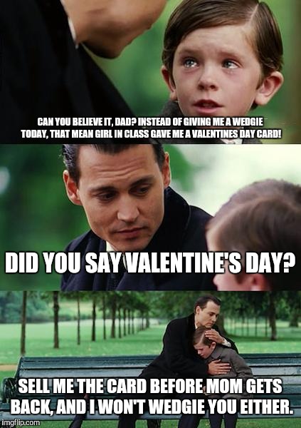 Finding Neverland | CAN YOU BELIEVE IT, DAD? INSTEAD OF GIVING ME A WEDGIE TODAY, THAT MEAN GIRL IN CLASS GAVE ME A VALENTINES DAY CARD! DID YOU SAY VALENTINE'S DAY? SELL ME THE CARD BEFORE MOM GETS BACK, AND I WON'T WEDGIE YOU EITHER. | image tagged in memes,finding neverland | made w/ Imgflip meme maker