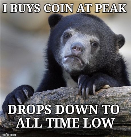Confession Bear | I BUYS COIN AT PEAK; DROPS DOWN TO ALL TIME LOW | image tagged in memes,confession bear | made w/ Imgflip meme maker