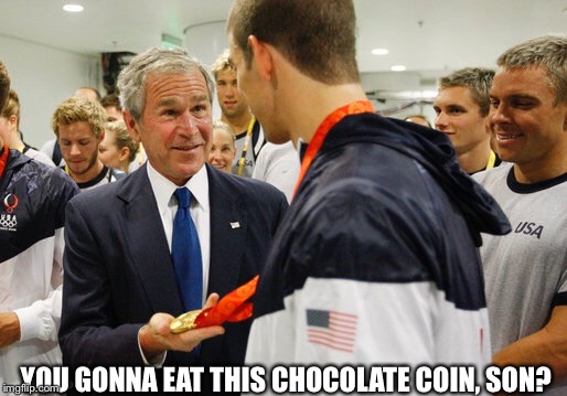 Olympics fun | YOU GONNA EAT THIS CHOCOLATE COIN, SON? | image tagged in george w bush,olympics | made w/ Imgflip meme maker