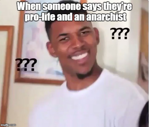 But then how do you enforce... | When someone says they're pro-life and an anarchist | image tagged in confused nick young,abortion,pro life,anarchy,libertarian | made w/ Imgflip meme maker
