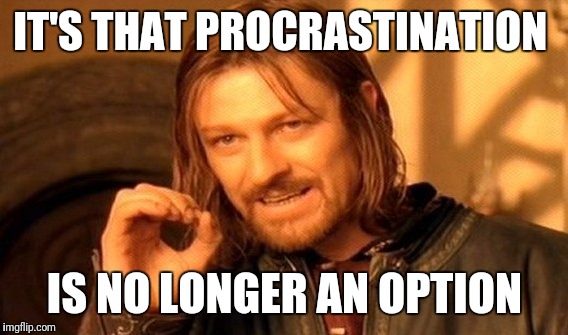 One Does Not Simply Meme | IT'S THAT PROCRASTINATION IS NO LONGER AN OPTION | image tagged in memes,one does not simply | made w/ Imgflip meme maker