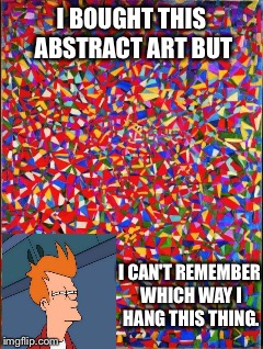 I dunno. | I BOUGHT THIS ABSTRACT ART BUT; I CAN'T REMEMBER WHICH WAY I HANG THIS THING. | image tagged in memes,funny,art,futurama fry | made w/ Imgflip meme maker
