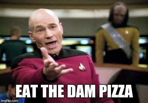 Picard Wtf Meme | EAT THE DAM PIZZA | image tagged in memes,picard wtf | made w/ Imgflip meme maker