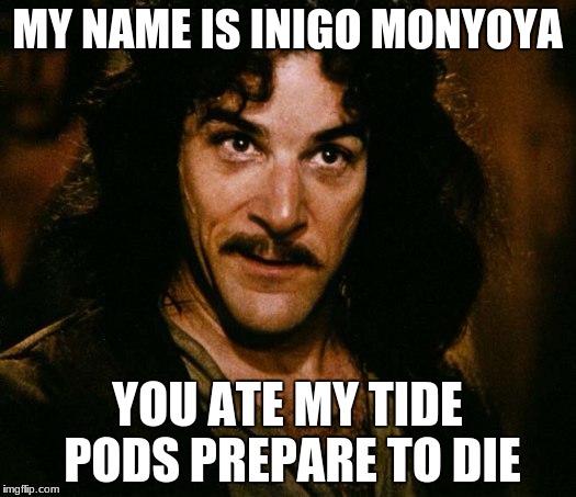 Inigo Montoya | MY NAME IS INIGO MONYOYA; YOU ATE MY TIDE PODS PREPARE TO DIE | image tagged in memes,inigo montoya | made w/ Imgflip meme maker