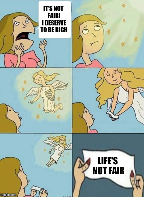 We dont care | IT'S NOT FAIR! I DESERVE TO BE RICH; LIFE'S NOT FAIR | image tagged in we dont care | made w/ Imgflip meme maker