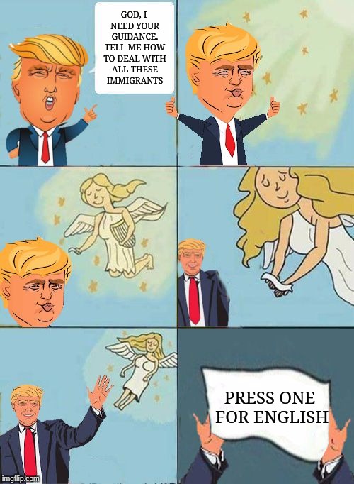 we dont care trump | GOD, I NEED YOUR GUIDANCE. TELL ME HOW TO DEAL WITH ALL THESE IMMIGRANTS; PRESS ONE FOR ENGLISH | image tagged in we dont care trump | made w/ Imgflip meme maker