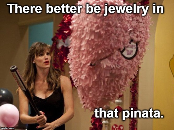 valentines pinata | There better be jewelry in; that pinata. | image tagged in valentines pinata | made w/ Imgflip meme maker