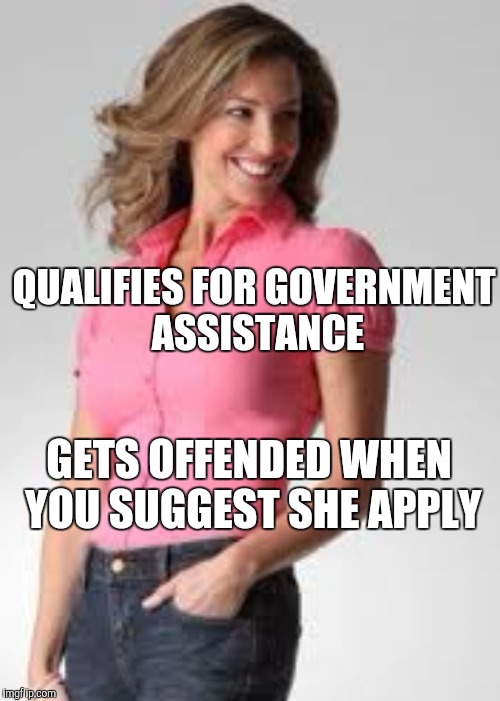 Oblivious suburban mom | QUALIFIES FOR GOVERNMENT ASSISTANCE; GETS OFFENDED WHEN YOU SUGGEST SHE APPLY | image tagged in oblivious suburban mom | made w/ Imgflip meme maker
