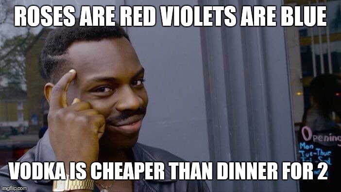 Roll Safe Think About It Meme | ROSES ARE RED VIOLETS ARE BLUE; VODKA IS CHEAPER THAN DINNER FOR 2 | image tagged in memes,roll safe think about it | made w/ Imgflip meme maker